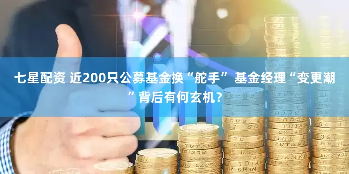 七星配资 近200只公募基金换“舵手” 基金经理“变更潮”背后有何玄机？
