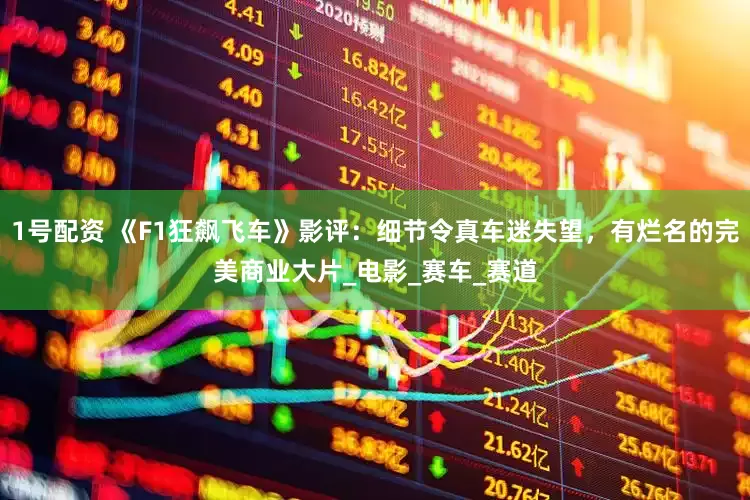 1号配资 《F1狂飙飞车》影评：细节令真车迷失望，有烂名的完美商业大片_电影_赛车_赛道