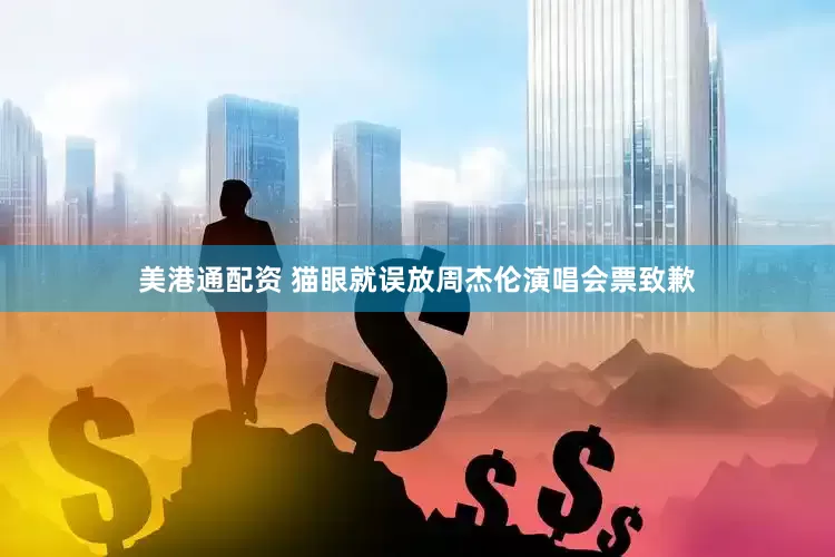 美港通配资 猫眼就误放周杰伦演唱会票致歉