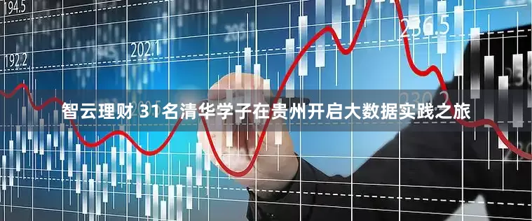 智云理财 31名清华学子在贵州开启大数据实践之旅