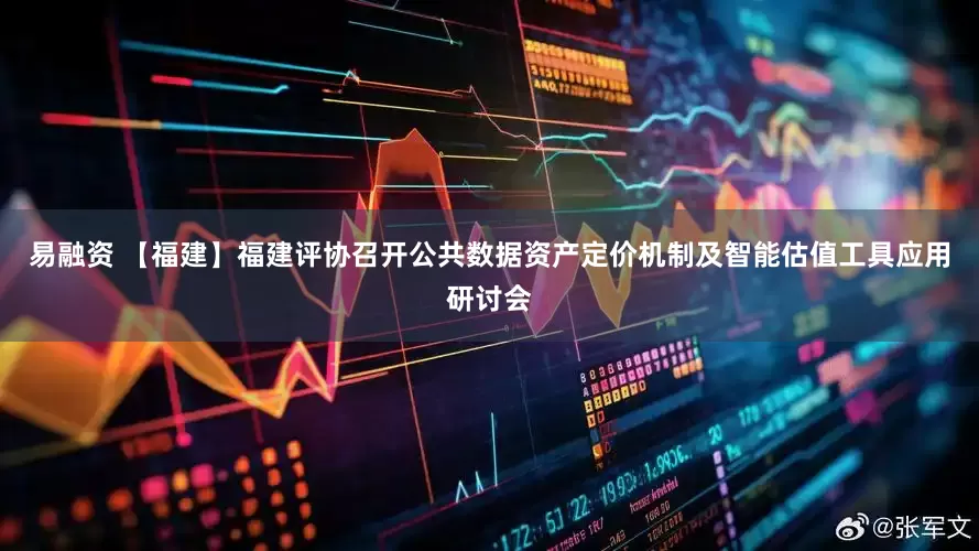 易融资 【福建】福建评协召开公共数据资产定价机制及智能估值工具应用研讨会