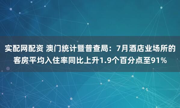 实配网配资 澳门统计暨普查局：7月酒店业场所的客房平均入住率同比上升1.9个百分点至91%