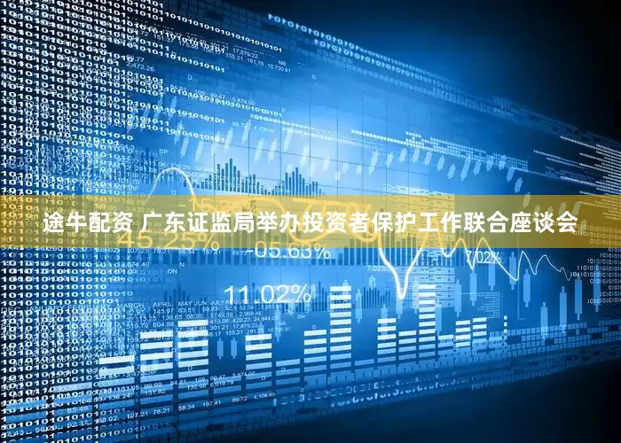 途牛配资 广东证监局举办投资者保护工作联合座谈会