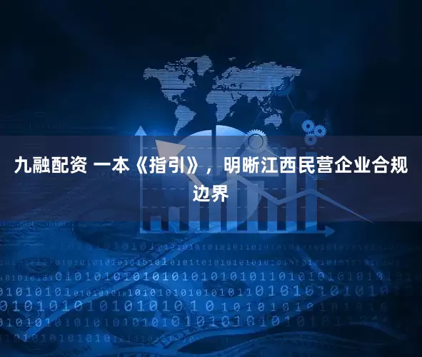 九融配资 一本《指引》，明晰江西民营企业合规边界