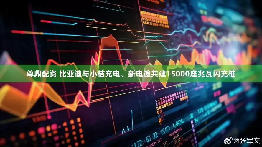 尊鼎配资 比亚迪与小桔充电、新电途共建15000座兆瓦闪充桩
