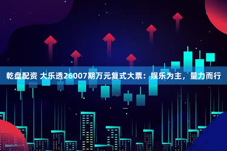 乾盘配资 大乐透26007期万元复式大票：娱乐为主，量力而行