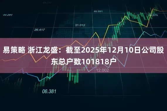 易策略 浙江龙盛：截至2025年12月10日公司股东总户数101818户