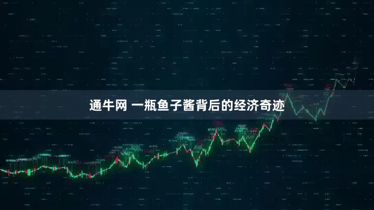 通牛网 一瓶鱼子酱背后的经济奇迹
