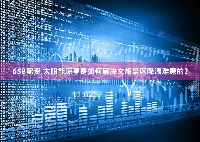 658配资 太阳能凉亭是如何解决文旅景区降温难题的？