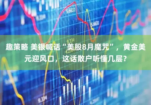 趣策略 美银喊话“美股8月魔咒”，黄金美元迎风口，这话散户听懂几层？